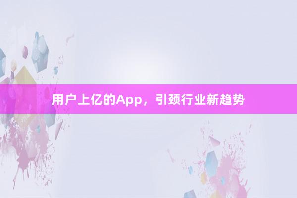 用户上亿的App，引颈行业新趋势