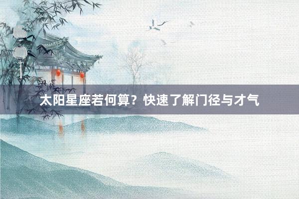 太阳星座若何算？快速了解门径与才气