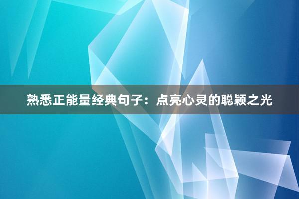 熟悉正能量经典句子：点亮心灵的聪颖之光