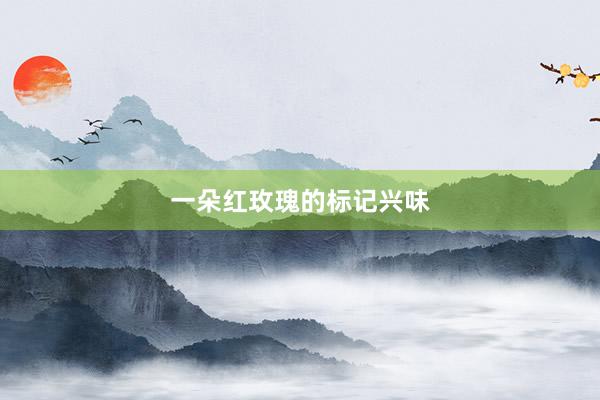 一朵红玫瑰的标记兴味